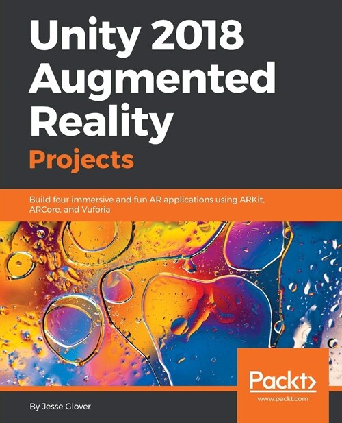 Unity 2018 Augmented Reality Projects : Build four immersive and fun AR applications using ARKit, ARCore, and Vuforia (Paperback)