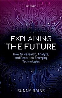 Explaining the Future : How to Research, Analyze, and Report on Emerging Technologies (Hardcover)