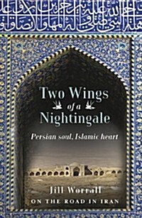 Two Wings of a Nightingale: Persian Soul, Islamic Heart - On the Road in Iran (Paperback)