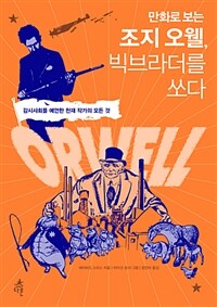 (만화로 보는) 조지 오웰, 빅브라더를 쏘다 :감시사회를 예언한 천재 작가의 모든 것 