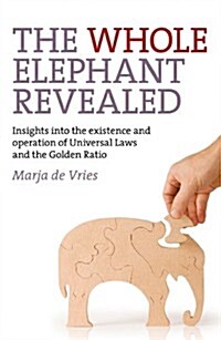 Whole Elephant Revealed, The – Insights into the existence and operation of Universal Laws and the Golden Ratio (Paperback)