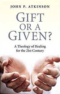 Gift or a Given? : A Theology of Healing for the 21st Century (Paperback)