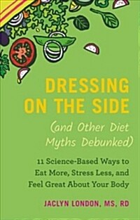 Dressing on the Side (and Other Diet Myths Debunked): 11 Science-Based Ways to Eat More, Stress Less, and Feel Great about Your Body (Audio CD)