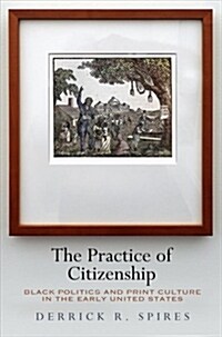 The Practice of Citizenship: Black Politics and Print Culture in the Early United States (Hardcover)