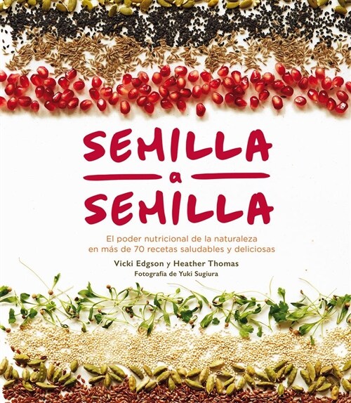 Semilla a Semilla: El Poder Nutricional de la Naturaleza En M? de 70 Recetas Saludables Y Deliciosas (Hardcover)