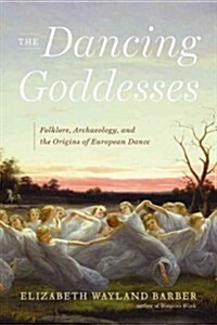 The Dancing Goddesses: Folklore, Archaeology, and the Origins of European Dance (Hardcover)