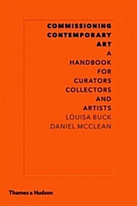 Commissioning Contemporary Art : A Handbook for Curators, Collectors and Artists (Hardcover)