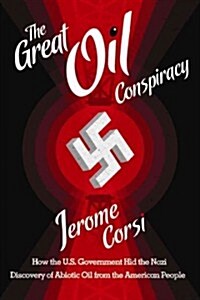The Great Oil Conspiracy: How the U.S. Government Hid the Nazi Discovery of Abiotic Oil from the American People (Hardcover)