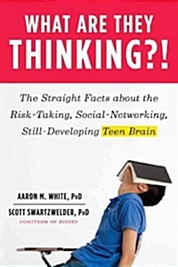 What Are They Thinking?!: The Straight Facts about the Risk-Taking, Social-Networking, Still-Developing Teen Brain (Paperback)