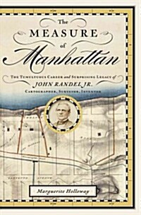 The Measure of Manhattan: The Tumultuous Career and Surprising Legacy of John Randel, Jr., Cartographer, Surveyor, Inventor (Hardcover)