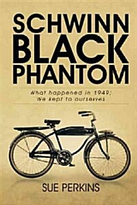 Schwinn Black Phantom: What Happened in 1949; We Kept to Ourselves (Hardcover)