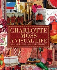 Charlotte Moss : a visual life : scrapbooks, collages, and inspirations