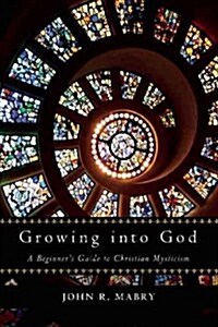 Growing Into God: A Beginners Guide to Christian Mysticism (Paperback)