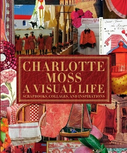 Charlotte Moss: A Visual Life: Scrapbooks, Collages, and Inspirations (Hardcover)
