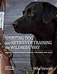 Sporting Dog and Retriever Training: The Wildrose Way: Raising a Gentlemans Gundog for Home and Field (Hardcover)