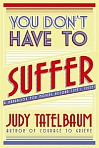 You Dont Have to Suffer: A Handbook for Moving Beyond Lifes Crises (Paperback)