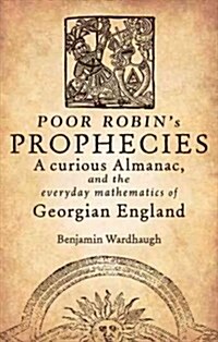 Poor Robins Prophecies : A Curious Almanac, and the Everyday Mathematics of Georgian Britain (Hardcover)