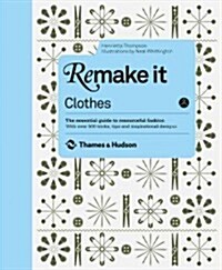 Remake It: Clothes : The Essential Guide to Resourceful Fashion: With over 500 tricks, tips and inspirational designs (Hardcover)