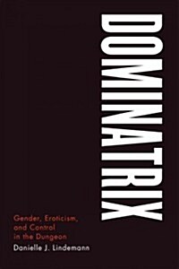 Dominatrix: Gender, Eroticism, and Control in the Dungeon (Paperback)
