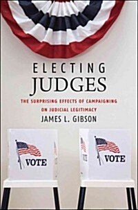 Electing Judges: The Surprising Effects of Campaigning on Judicial Legitimacy (Paperback)