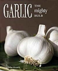 Garlic: The Mighty Bulb: Cooking, Growing and Healing with Garlic (Paperback)