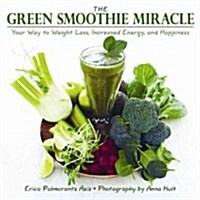 The Green Smoothie Miracle: Your Way to Increased Energy, Weight Loss, and Happiness (Hardcover)