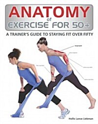 Anatomy of Exercise for 50+: A Trainers Guide to Staying Fit Over Fifty (Paperback)