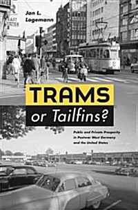 Trams or Tailfins?: Public and Private Prosperity in Postwar West Germany and the United States (Hardcover)