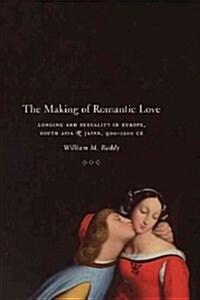 The Making of Romantic Love: Longing and Sexuality in Europe, South Asia, and Japan, 900-1200 Ce (Hardcover)