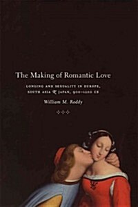 The Making of Romantic Love: Longing and Sexuality in Europe, South Asia, and Japan, 900-1200 CE (Paperback)