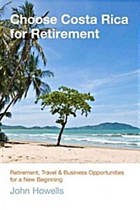 Choose Costa Rica for Retirement: Retirement, Travel & Business Opportunities for a New Beginning (Paperback, 10)