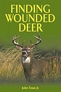 Finding Wounded Deer: A Comprehensive Guide to Tracking Deer Shot with Bow or Gun (Paperback)