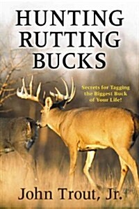Hunting Rutting Bucks: Secrets for Tagging the Biggest Buck of Your Life! (Hardcover)