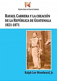 Rafael Carrera y la creacion de la republica de Guatemala, 1821-1871 / Rafael Carrera and the creation of the Republic of Guatemala, 1821-1871 (Paperback, 2nd)