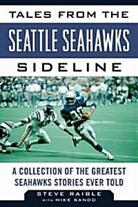 Tales from the Seattle Seahawks Sideline: A Collection of the Greatest Seahawks Stories Ever Told (Hardcover)