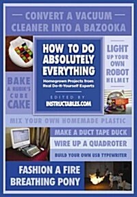 How to Do Absolutely Everything: Homegrown Projects from Real Do-It-Yourself Experts (Paperback)