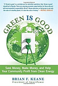 Green Is Good: Save Money, Make Money, and Help Your Community Profit from Clean Energy (Paperback)