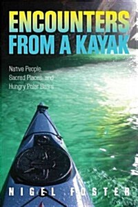 Encounters from a Kayak: Native People, Sacred Places, and Hungry Polar Bears (Paperback)
