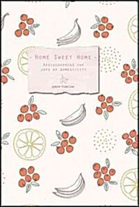 Home Sweet Home: Rediscovering the Joys of Domesticity with Classic Household Projects and Recipes (Hardcover)