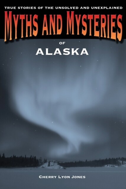 Myths and Mysteries of Alaska: True Stories Of The Unsolved And Unexplained (Paperback)