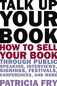 Talk Up Your Book: How to Sell Your Book Through Public Speaking, Interviews, Signings, Festivals, Conferences, and More (Paperback)