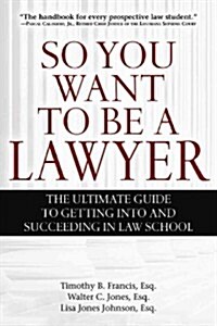 So You Want to Be a Lawyer: The Ultimate Guide to Getting Into and Succeeding in Law School (Paperback)