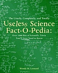 The Utterly, Completely, and Totally Useless Science Fact-O-Pedia: A Startling Collection of Scientific Trivia Youll Never Need to Know (Paperback)