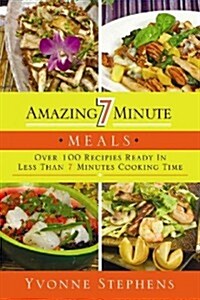 Amazing 7 Minute Meals: Over 100 Recipes Ready in Less Than 7 Minutes Cooking Time (Paperback)