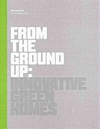 From the Ground Up: Innovative Green Homes (Hardcover)