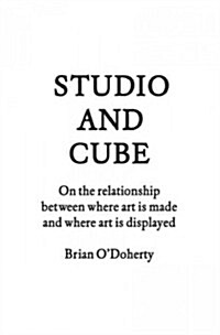 Studio and Cube: On the Relationship Between Where Art Is Made and Where Art Is Displayed (Paperback)