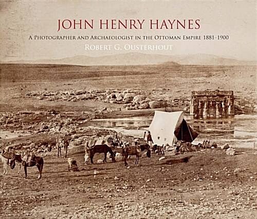 John Henry Haynes: A Photographer and Archaeologist in the Ottoman Empire 1881-1900 (1st Edition) (Paperback)