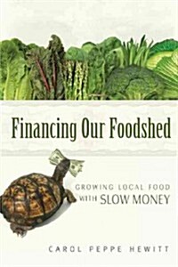 Financing Our Foodshed: Growing Local Food with Slow Money (Paperback)
