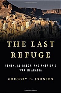 The Last Refuge: Yemen, Al-Qaeda, and Americas War in Arabia (Hardcover)