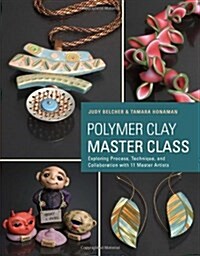 Polymer Clay Master Class: Exploring Process, Technique, and Collaboration with 11 Master Artists (Paperback)